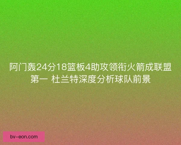 阿门轰24分18篮板4助攻领衔火箭成联盟第一 杜兰特深度分析球队前景