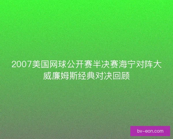 2007美国网球公开赛半决赛海宁对阵大威廉姆斯经典对决回顾
