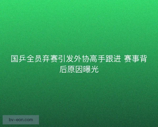 国乒全员弃赛引发外协高手跟进 赛事背后原因曝光 国乒全员弃赛引发外协高手跟进 赛事背后原因曝光