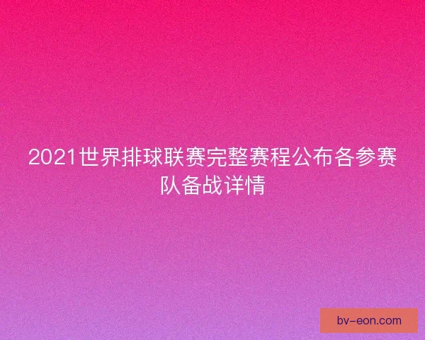 2021世界排球联赛完整赛程公布各参赛队备战详情