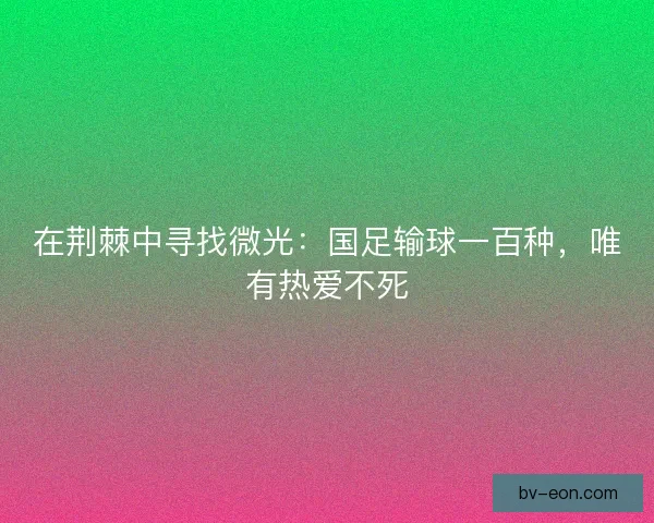 在荆棘中寻找微光：国足输球一百种，唯有热爱不死