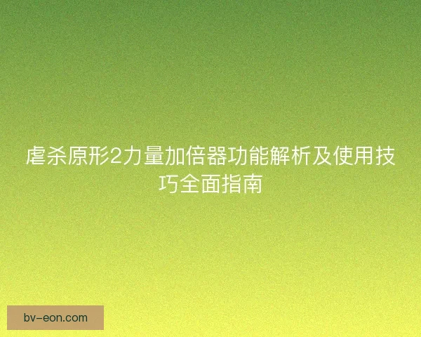 虐杀原形2力量加倍器功能解析及使用技巧全面指南
