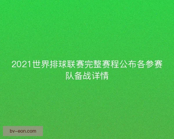 2021世界排球联赛完整赛程公布各参赛队备战详情